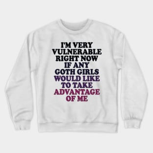 i'm very vulnerable right now if any goth girls would like to take advantage of me Crewneck Sweatshirt